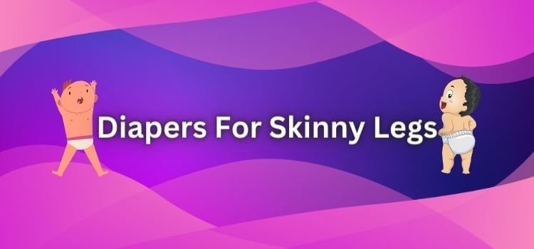 Diapers For Skinny Legs